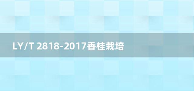 LY/T 2818-2017香桂栽培技术规程